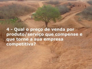 4 - Qual o preço de venda por produto/serviço que compense e que torne a sua empresa competitiva? 