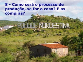 8 - Como será o processo de produção, se for o caso? E as compras? 