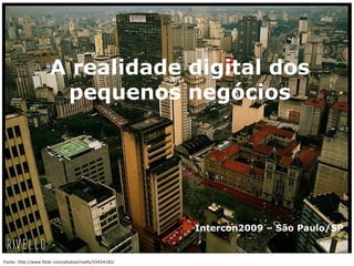 Fonte: http://www.flickr.com/photos/rivello/55434182/ A realidade digital dos pequenos negócios Intercon2009 – São Paulo/SP 