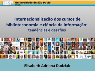 Universidade de São Paulo
BRAZIL

Internacionalização dos cursos de
biblioteconomia e ciência da informação:
tendências e desafios

Elisabeth Adriana Dudziak

 