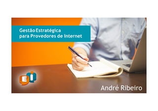 GestãoEstratégica
para Provedores de Internet
André Ribeiro
 