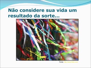 Não considere sua vida um resultado da sorte... Fonte:  http://www.flickr.com 