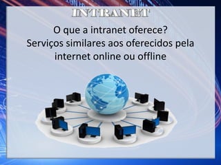 O que a intranet oferece?
Serviços similares aos oferecidos pela
internet online ou offline
 