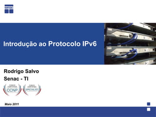 Introdução ao Protocolo IPv6    Rodrigo Salvo Senac - TI Maio 2011 