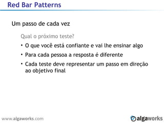 Red Bar Patterns Um passo de cada vez Qual o próximo teste? O que você está confiante e vai lhe ensinar algo Para cada pessoa a resposta é diferente Cada teste deve representar um passo em direção ao objetivo final 