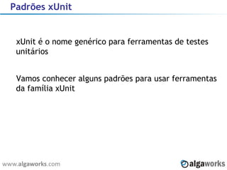 Padrões xUnit xUnit é o nome genérico para ferramentas de testes unitários Vamos conhecer alguns padrões para usar ferramentas da família xUnit  