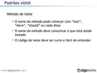 Padrões xUnit Método de teste O nome do método pode começar com “test”, “deve”, “should” ou nada disso O nome do método deve comunicar o que está sendo testado O código de teste deve ser curto e fácil de entender 