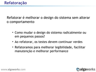 Refatoração Refatorar é melhorar o design do sistema sem alterar o comportamento Como mudar o design do sistema radicalmente ou em pequenos passos? Ao refatorar, os testes devem continuar verdes Refatoramos para melhorar legibilidade, facilitar manutenção e melhorar performance 