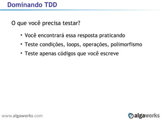 Dominando TDD O que você precisa testar? Você encontrará essa resposta praticando Teste condições, loops, operações, polimorfismo Teste apenas códigos que você escreve 