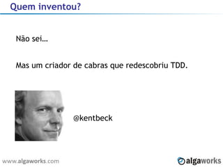 Quem inventou? Não sei… Mas um criador de cabras que redescobriu TDD. @kentbeck 
