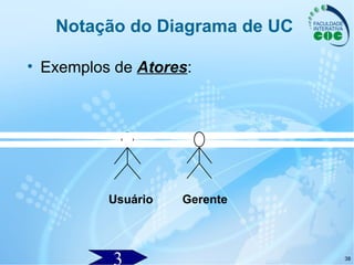 38
Notação do Diagrama de UC
• Exemplos de Atores:
Usuário Gerente
 