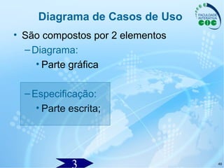49
Diagrama de Casos de Uso
• São compostos por 2 elementos
–Diagrama:
• Parte gráfica
–Especificação:
• Parte escrita;
 