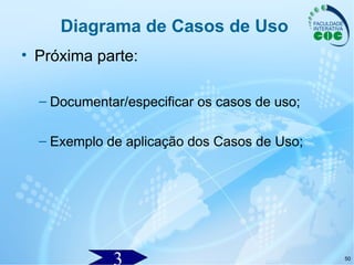 50
Diagrama de Casos de Uso
• Próxima parte:
– Documentar/especificar os casos de uso;
– Exemplo de aplicação dos Casos de Uso;
 