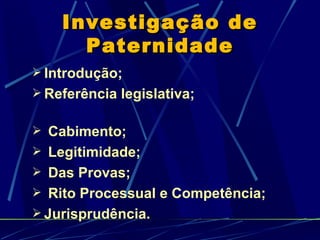 Introdução; Referência legislativa;  Cabimento; Legitimidade; Das Provas; Rito Processual e Competência; Jurisprudência. Investigação de Paternidade 