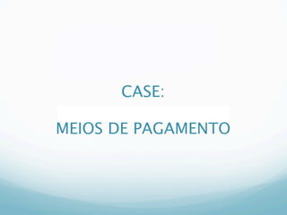 CASE:
        Marc

MEIOS DE PAGAMENTO
 