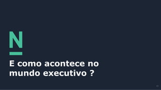 E como acontece no
mundo executivo ?
13
 