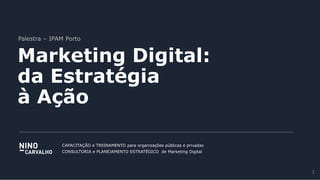 Palestra – IPAM Porto
Marketing Digital:
da Estratégia
à Ação
CAPACITAÇÃO e TREINAMENTO para organizações públicas e privadas
CONSULTORIA e PLANEJAMENTO ESTRATÉGICO de Marketing Digital
1
 