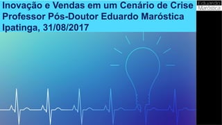 Inovação e Vendas em um Cenário de Crise
Professor Pós-Doutor Eduardo Maróstica
Ipatinga, 31/08/2017
 