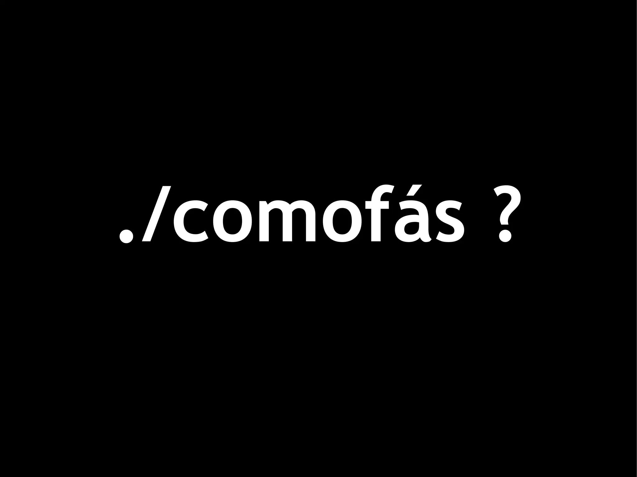 ./comofás ?
 