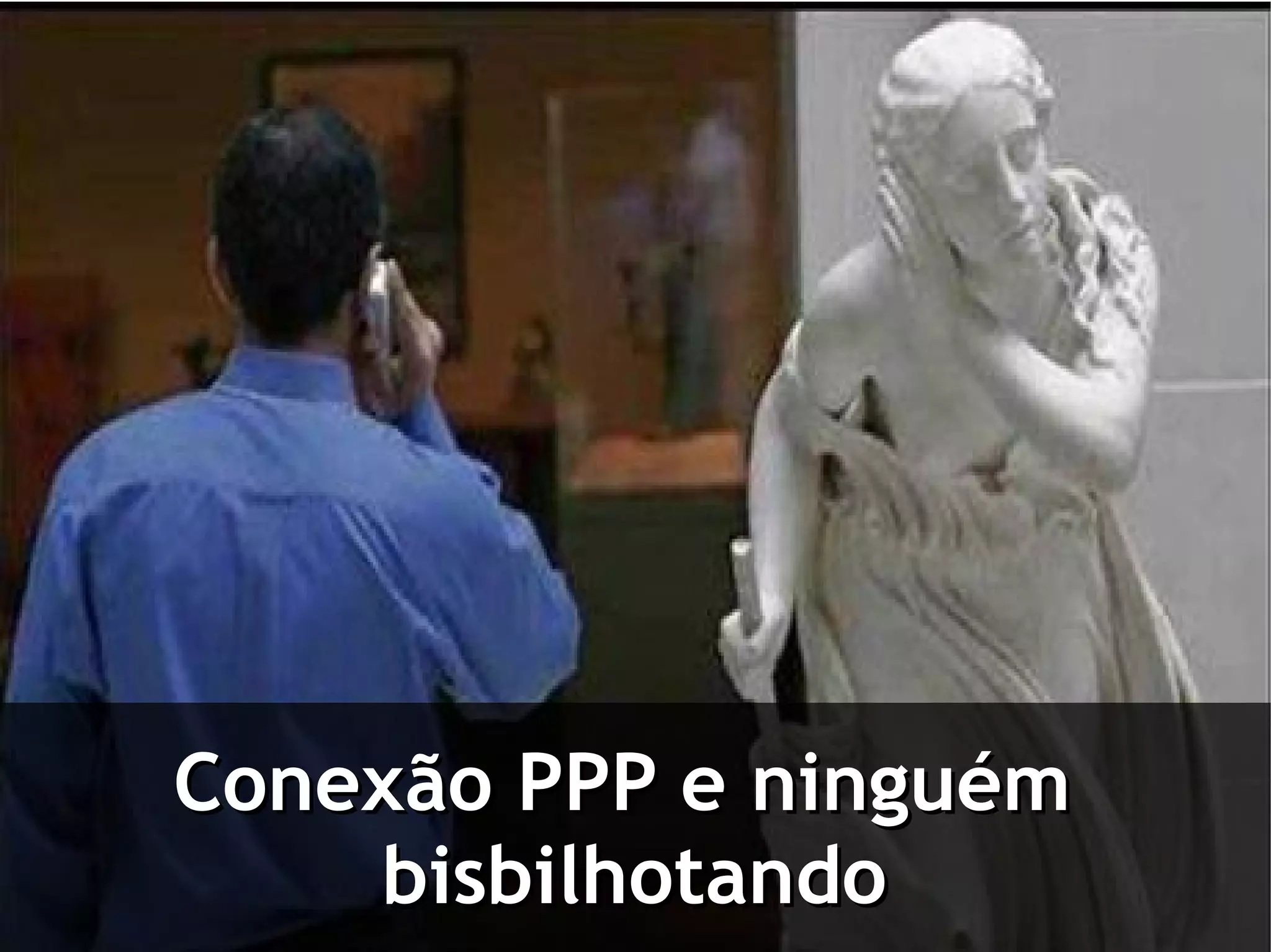 Conexão PPP e ninguém
    bisbilhotando
 