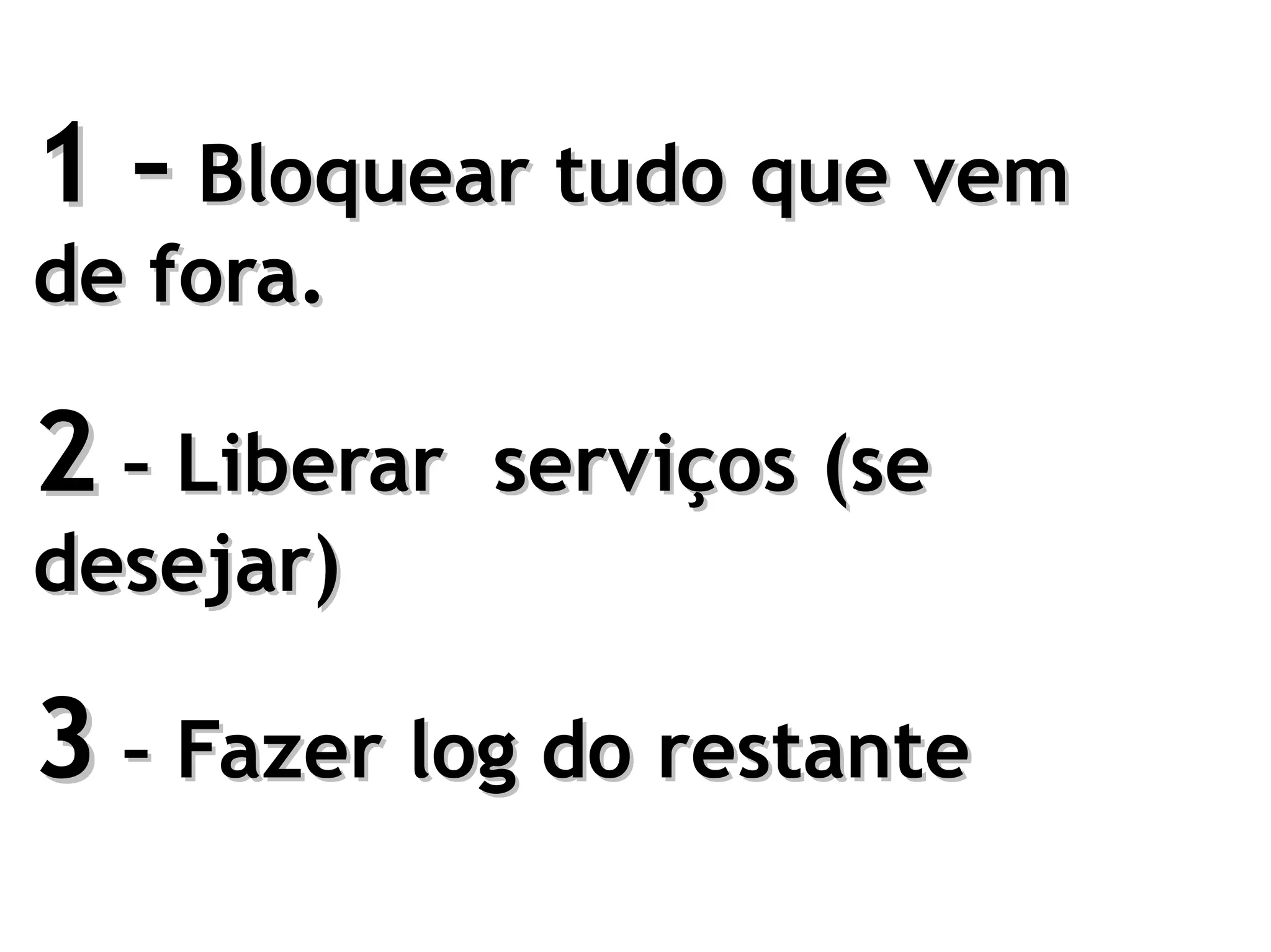 1 – Bloquear tudo que vem
de fora.

2 – Liberar   serviços (se
desejar)

3 – Fazer log do restante
 