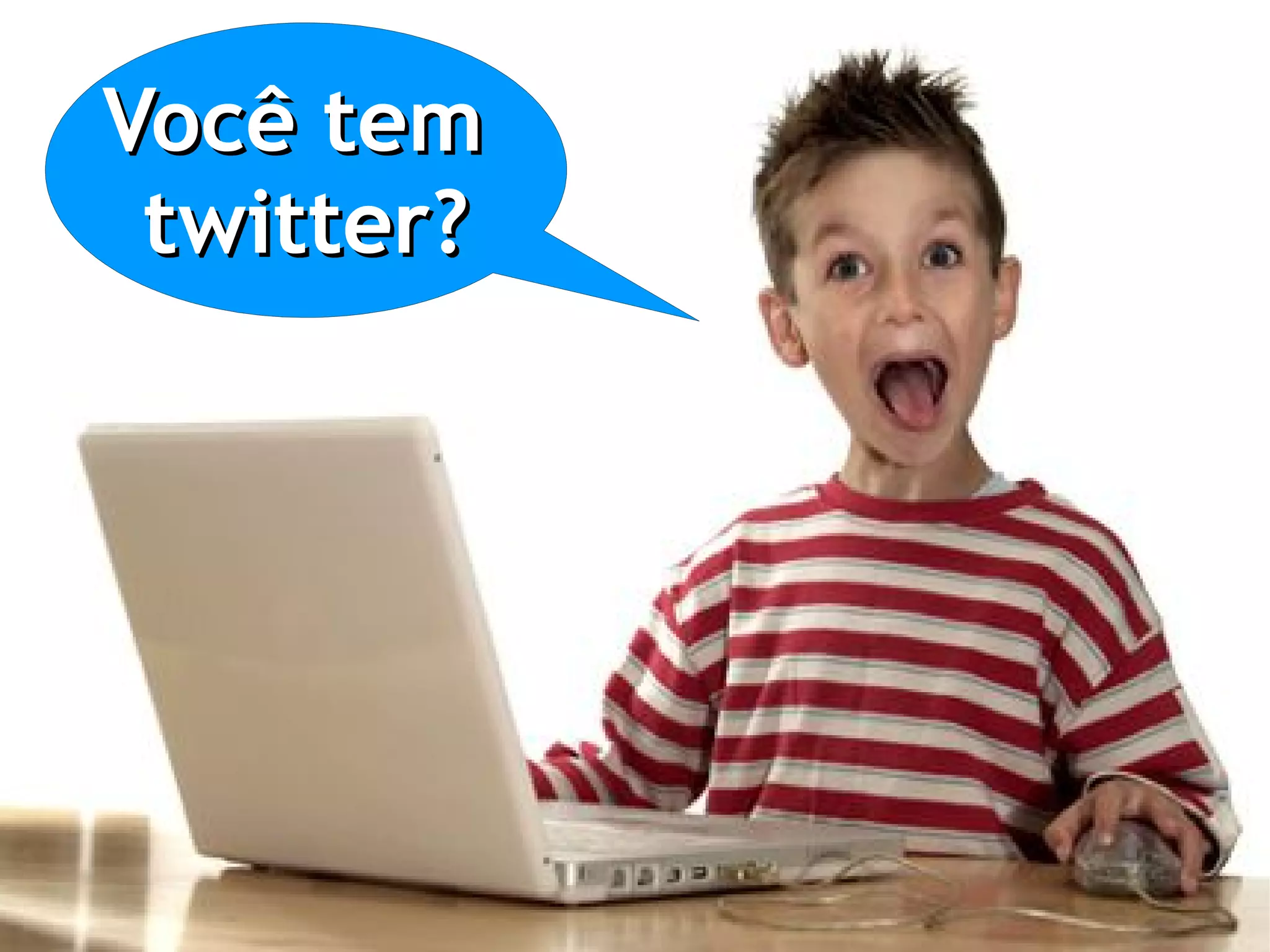 Você tem
 twitter?
 