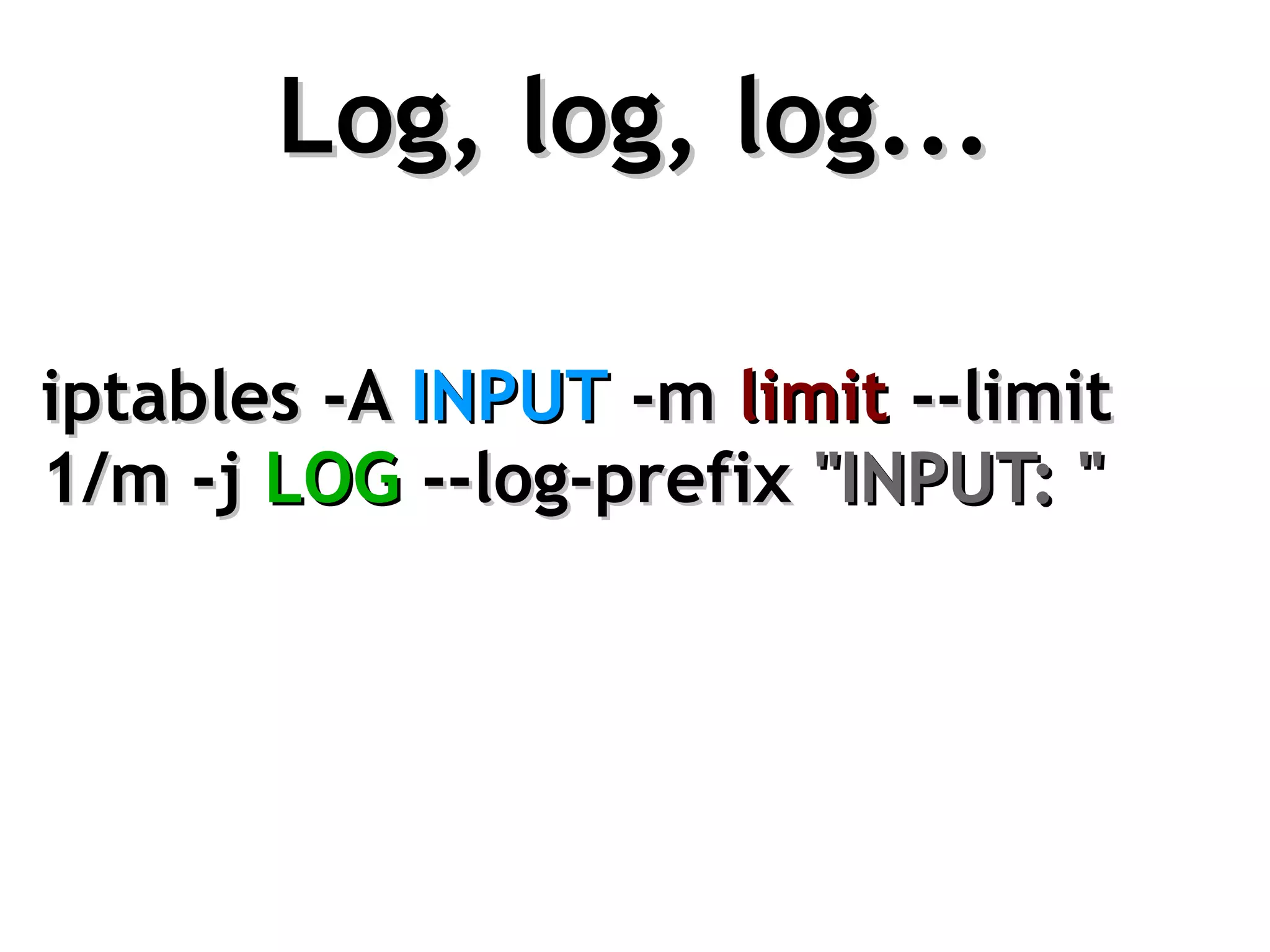 Log, log, log...

iptables -A INPUT -m limit --limit
1/m -j LOG --log-prefix "INPUT: "
 