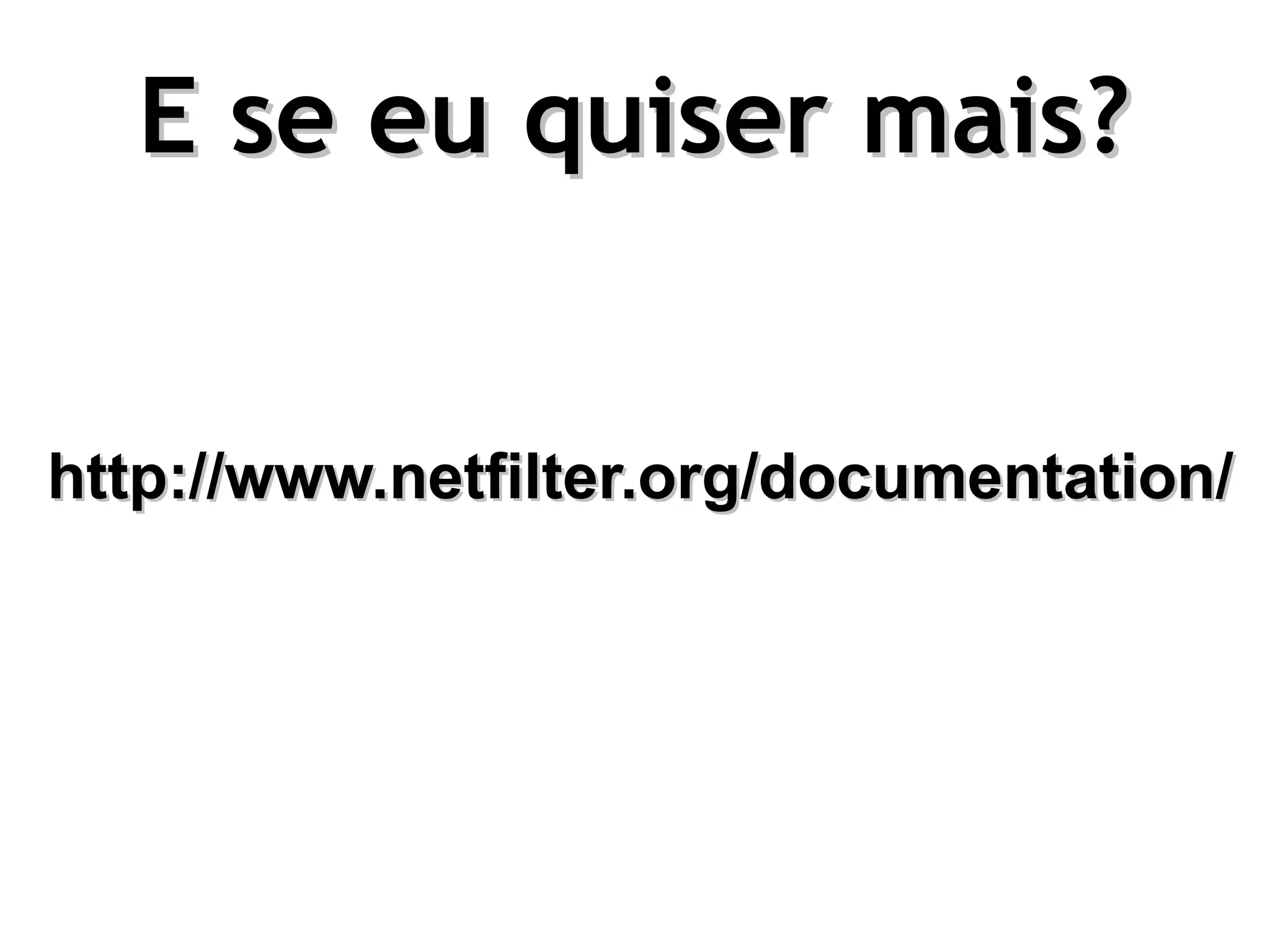 E se eu quiser mais?


http://www.netfilter.org/documentation/
 