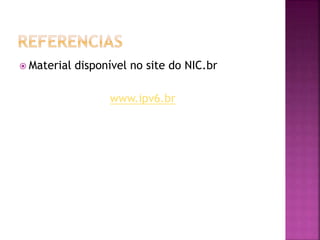  Material disponível no site do NIC.br
www.ipv6.br
 