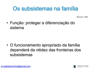 Os subsistemasnafamília(Minuchin, 1990)Função: proteger a diferenciação do sistema O funcionamento apropriado da família dependerá da nitidez das fronteiras dos subsistemasm.isabelcaminha@gmail.com3223-7704