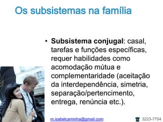 Os subsistemasnafamíliaSubsistema conjugal: casal, tarefas e funçõesespecíficas, requerhabilidadescomoacomodaçãomútua e complementaridade (aceitaçãodainterdependência, simetria, separação/pertencimento, entrega, renúncia etc.).m.isabelcaminha@gmail.com3223-7704