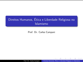 Direitos Humanos, Ética e Liberdade Religiosa no
                  Islamismo

                 Prof. Dr. Carlos Campani




           Prof. Dr. Carlos Campani   Direitos Humanos, Ética e Liberdade Religiosa no Islamismo
 