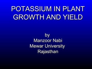 POTASSIUM INPOTASSIUM IN PLANTPLANT
GROWTH AND YIELDGROWTH AND YIELD
byby
Manzoor NabiManzoor Nabi
Mewar UniversityMewar University
RajasthanRajasthan
 