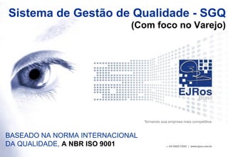 Sistema de Gestão de Qualidade - SGQ
                            (Com foco no Varejo)




BASEADO NA NORMA INTERNACIONAL
DA QUALIDADE, A NBR ISO 9001
 