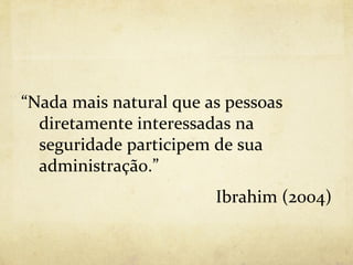 “Nada mais natural que as pessoas
  diretamente interessadas na
  seguridade participem de sua
  administração.”
                        Ibrahim (2004)
 
