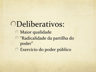Deliberativos:
 Maior qualidade
 “Radicalidade da partilha do
 poder”
 Exercício do poder público
 