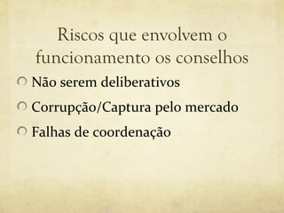 Riscos que envolvem o
funcionamento os conselhos
Não serem deliberativos
Corrupção/Captura pelo mercado
Falhas de coordenação
 