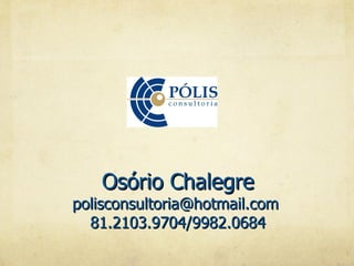Osório Chalegre
polisconsultoria@hotmail.com
  81.2103.9704/9982.0684
 