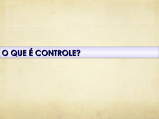 O QUE É CONTROLE?
 