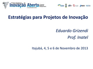 Estratégias para Projetos de Inovação
Eduardo Grizendi
Prof. Inatel
Itajubá, 4, 5 e 6 de Novembro de 2013

 