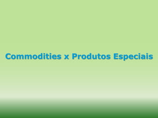 Commodities x Produtos Especiais
 