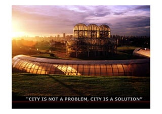 “CITY IS NOT A PROBLEM, CITY IS A SOLUTION”
                                            jaime lerner
                                   arquitetos associados
 