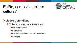 Globalcode – Open4education
Então, como vivenciar a
cultura?
Lições aprendidas
Cultura da empresa é essencial
Horizontalidade
Blameless
Compartilhamento de conhecimento
Sinergia
 