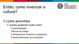 Globalcode – Open4education
Então, como vivenciar a
cultura?
Lições aprendidas
Juntos podemos muito mais!
Automatização
Reuso de código
Infraestrutura imutável e versionável
Desenvolvimento de um produto
 