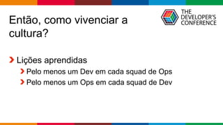 Globalcode – Open4education
Então, como vivenciar a
cultura?
Lições aprendidas
Pelo menos um Dev em cada squad de Ops
Pelo menos um Ops em cada squad de Dev
 