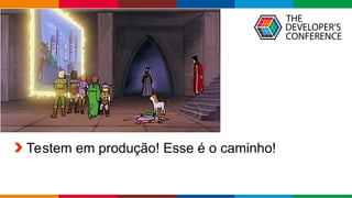 Globalcode – Open4education
Testem em produção! Esse é o caminho!
 