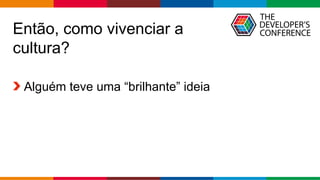 Globalcode – Open4education
Então, como vivenciar a
cultura?
Alguém teve uma “brilhante” ideia
 