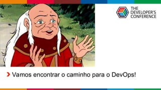 Globalcode – Open4education
Vamos encontrar o caminho para o DevOps!
 