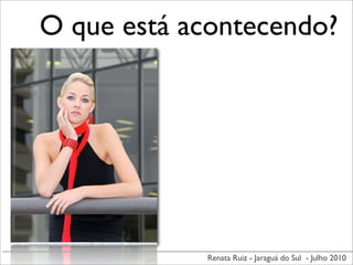 O que está acontecendo?




            Renata Ruiz - Jaraguá do Sul - Julho 2010
 