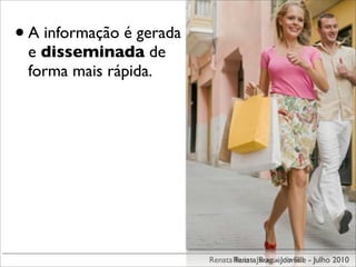 • A informação é gerada
 e disseminada de
 forma mais rápida.




                          Renata Renata JaraguáJoinville - Julho 2010
                                 Ruiz - Ruiz - do Sul
 
